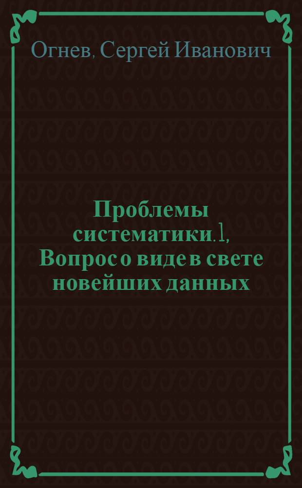 Проблемы систематики. 1, Вопрос о виде в свете новейших данных
