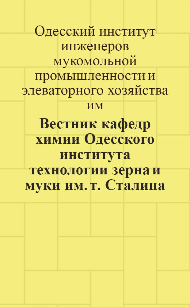 Вестник кафедр химии Одесского института технологии зерна и муки им. т. Сталина : Орган хим. фак. Ин-та технологии зерна и муки им. т. Сталина