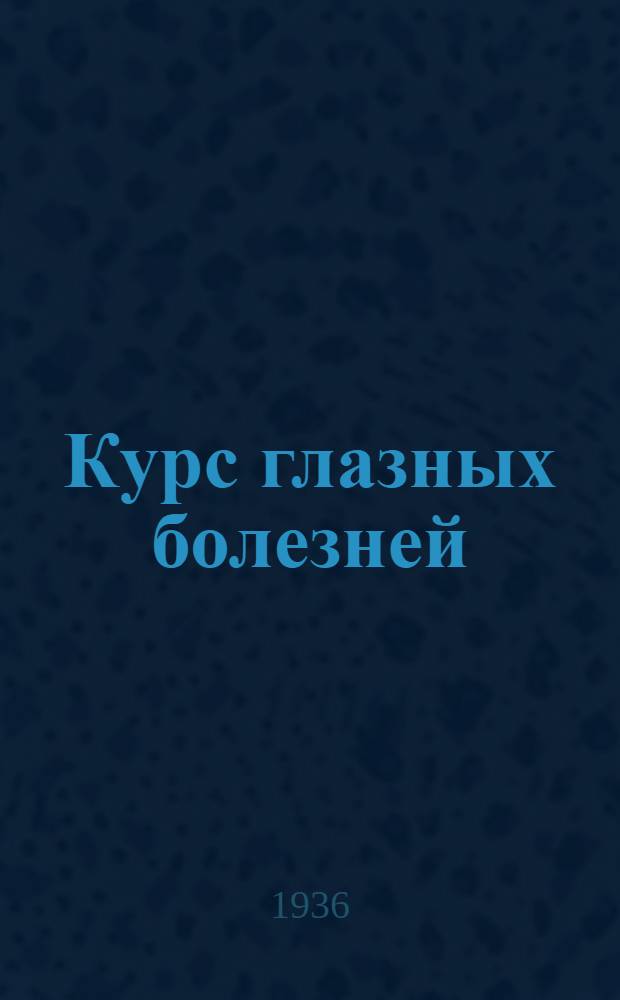 Курс глазных болезней : 347 рис. в тексте и 4 цветных рис. на вклейках