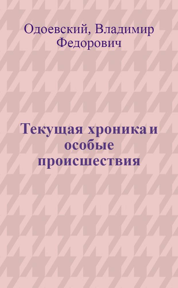 Текущая хроника и особые происшествия : Дневник В.Ф. Одоевского