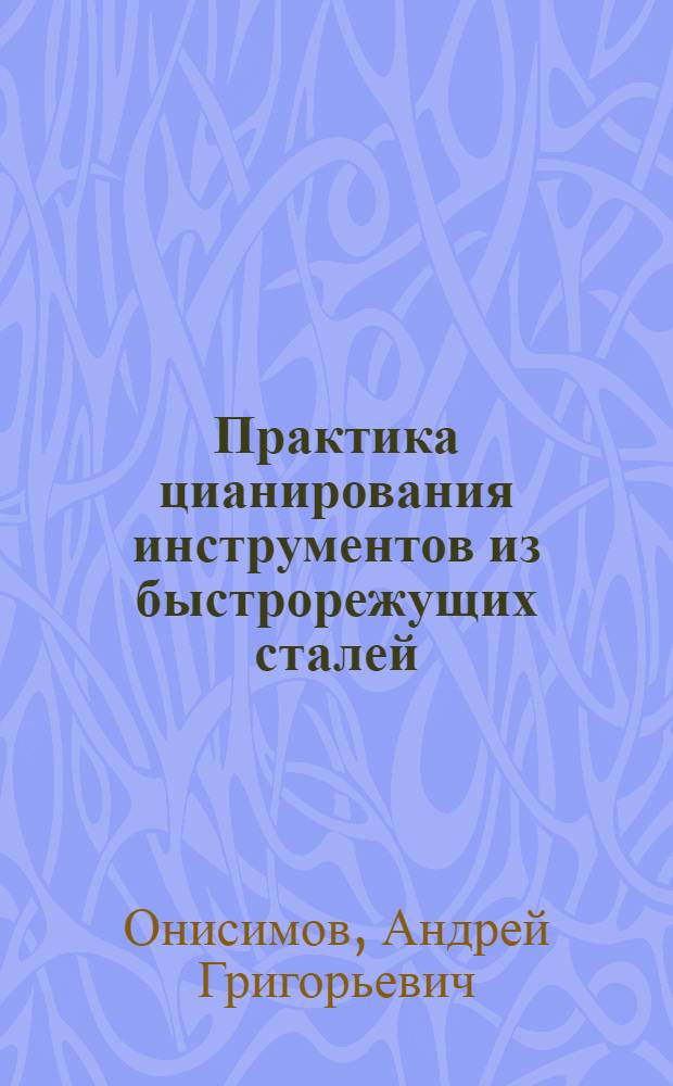 Практика цианирования инструментов из быстрорежущих сталей : Опыт Моск. автозавода им. Сталина