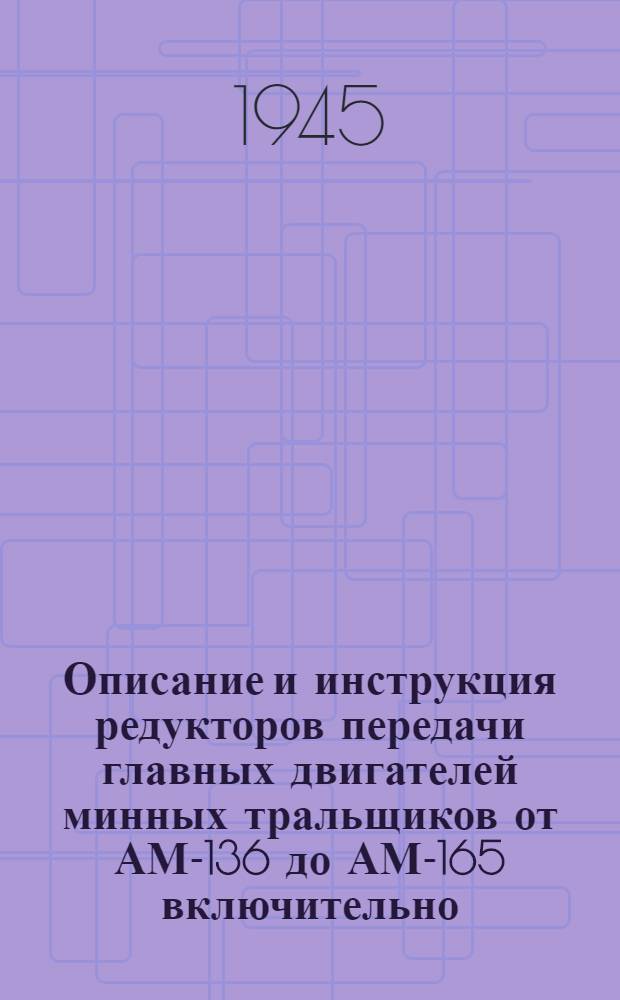 Описание и инструкция редукторов передачи главных двигателей минных тральщиков от АМ-136 до АМ-165 включительно : Пер. с англ