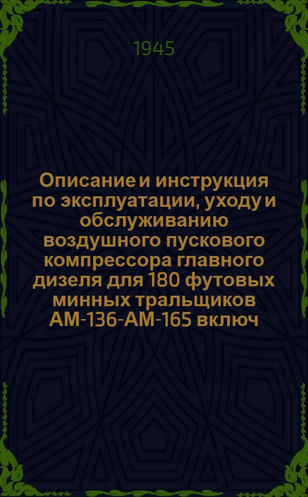 Описание и инструкция по эксплуатации, уходу и обслуживанию воздушного пускового компрессора главного дизеля для 180 футовых минных тральщиков АМ-136-АМ-165 включ. : Пер. с англ.