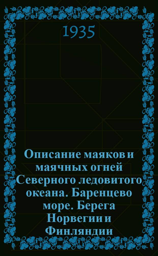 Описание маяков и маячных огней Северного ледовитого океана. Баренцево море. Берега Норвегии и Финляндии : исправленное по 31 декабря 1934 г