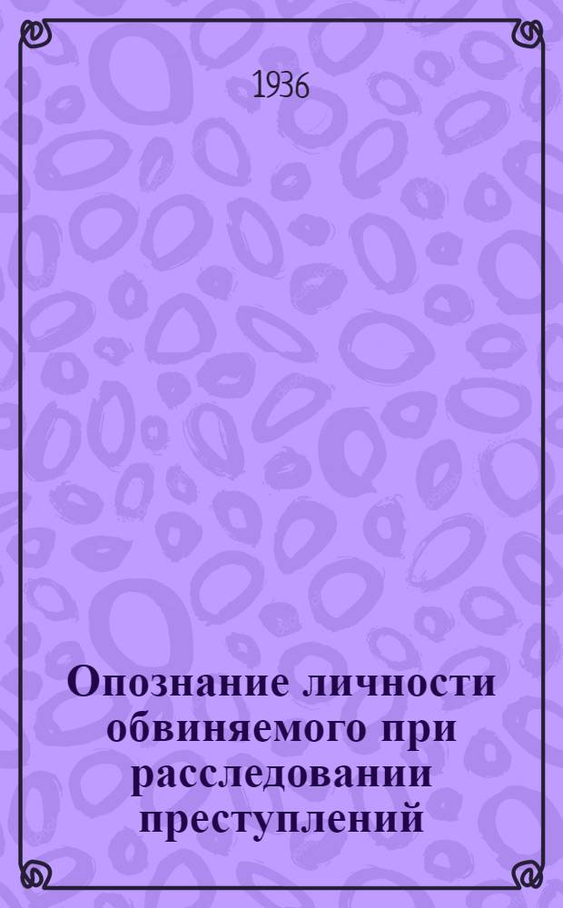 Опознание личности обвиняемого при расследовании преступлений : Метод. письмо, утв. прокурором СССР А.Я. Вышинским