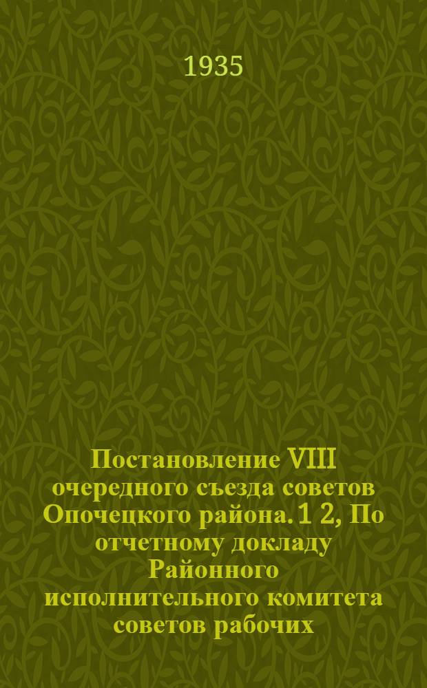 Постановление VIII очередного съезда советов Опочецкого района. 1 2, По отчетному докладу Районного исполнительного комитета советов рабочих, крестьянских и красноармейских депутатов. О состоянии и задачах развития животноводства : 19-21 дек. 1934 г