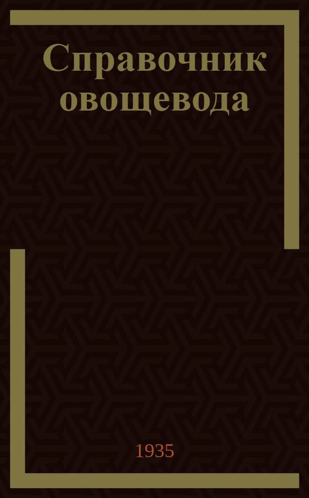 Справочник овощевода : Орг-ция труда и агротехника в овощном хоз-ве