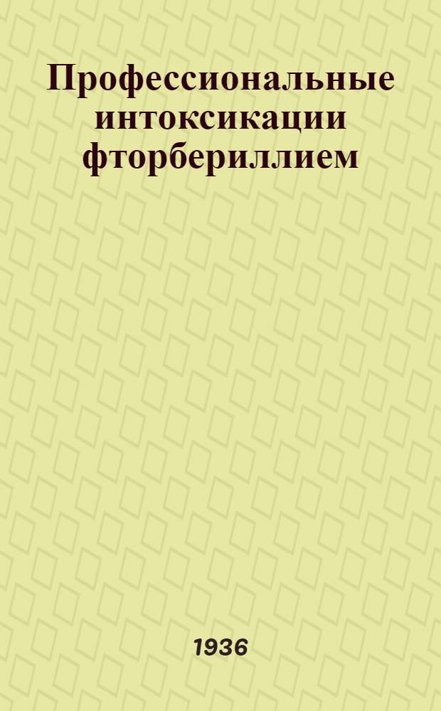 Профессиональные интоксикации фторбериллием : (Клинич., гигиенич. и эксперимент. исследования) ..