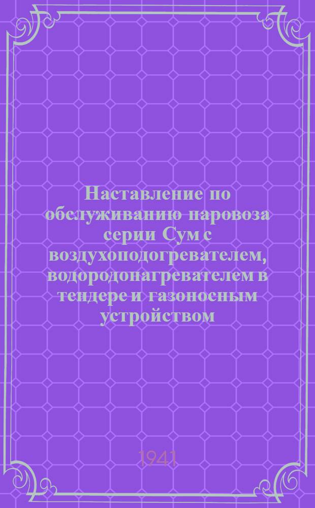 Наставление по обслуживанию паровоза серии Сум с воздухоподогревателем, водородонагревателем в тендере и газоносным устройством
