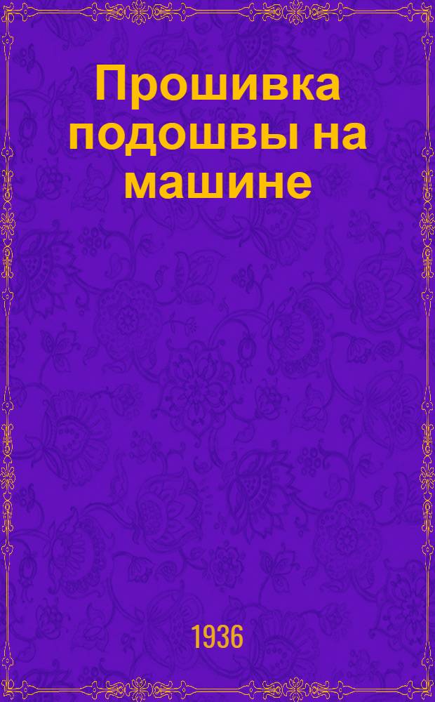 Прошивка подошвы на машине : (Опыт фабрики "Буревестник")
