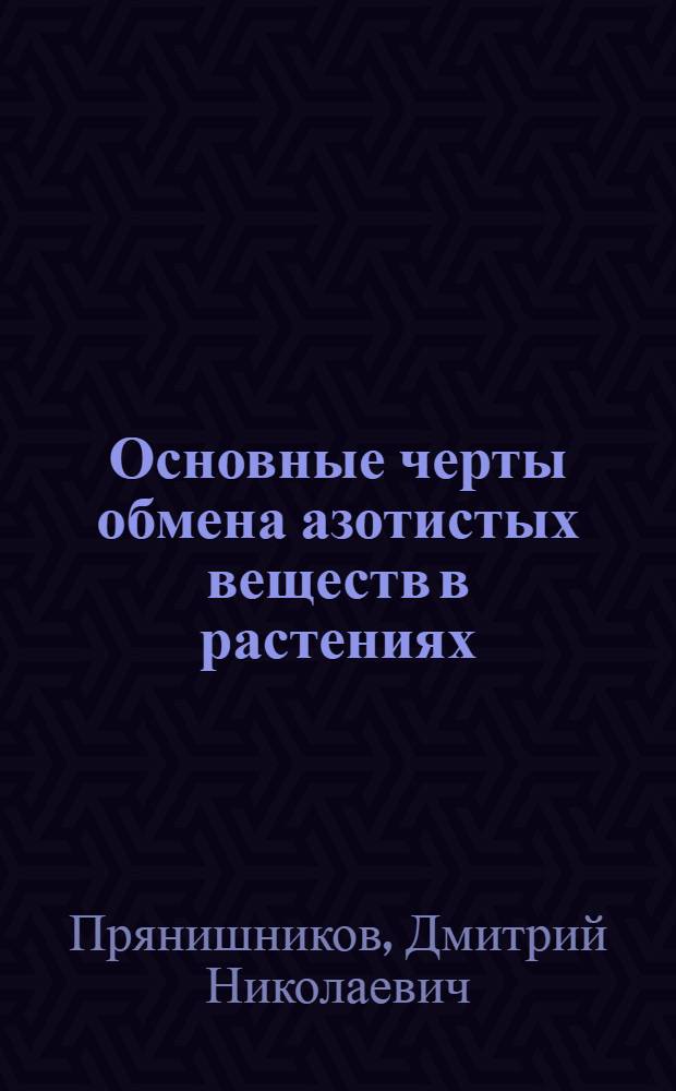 Основные черты обмена азотистых веществ в растениях : Доклад на Юбилейной сессии Отд. биол. наук Акад. наук СССР 18 июня 1945 г