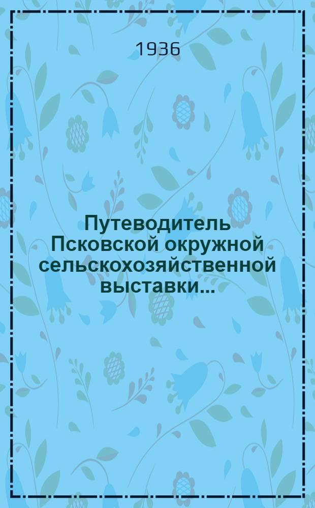 Путеводитель Псковской окружной сельскохозяйственной выставки ...