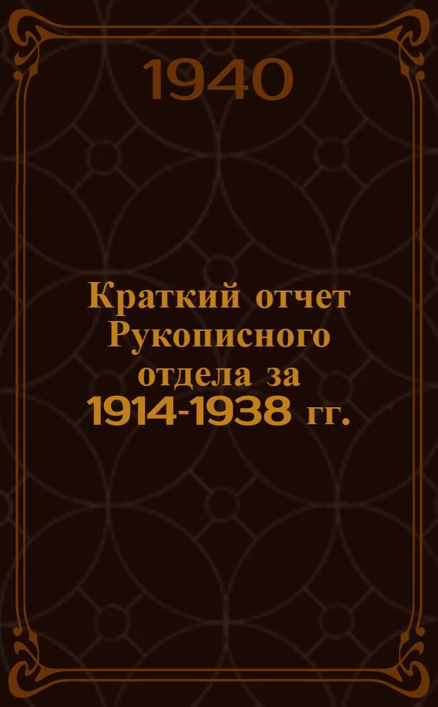 Краткий отчет Рукописного отдела за 1914-1938 гг. : со вступительным историческим очерком Т.К. Ухмыловой "Прошлое и настоящее Рукописного отдела", с. 8-34