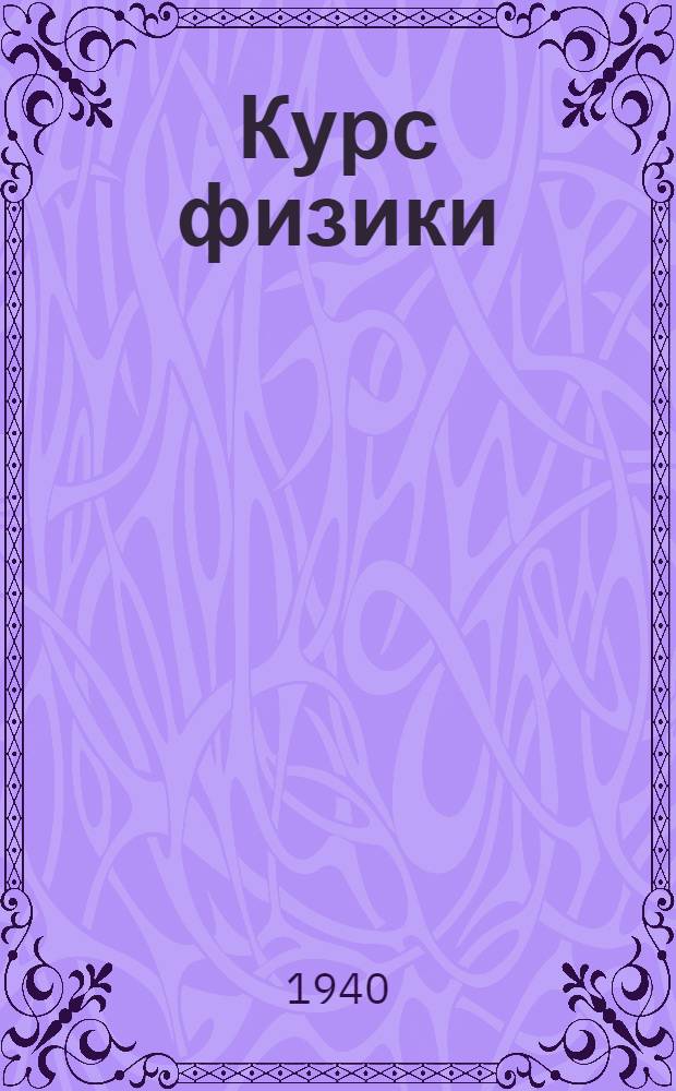 Курс физики : Утв. ВКВШ при СНК СССР в качестве учеб. пособия для пед. ин-тов и ун-тов. Т. I-
