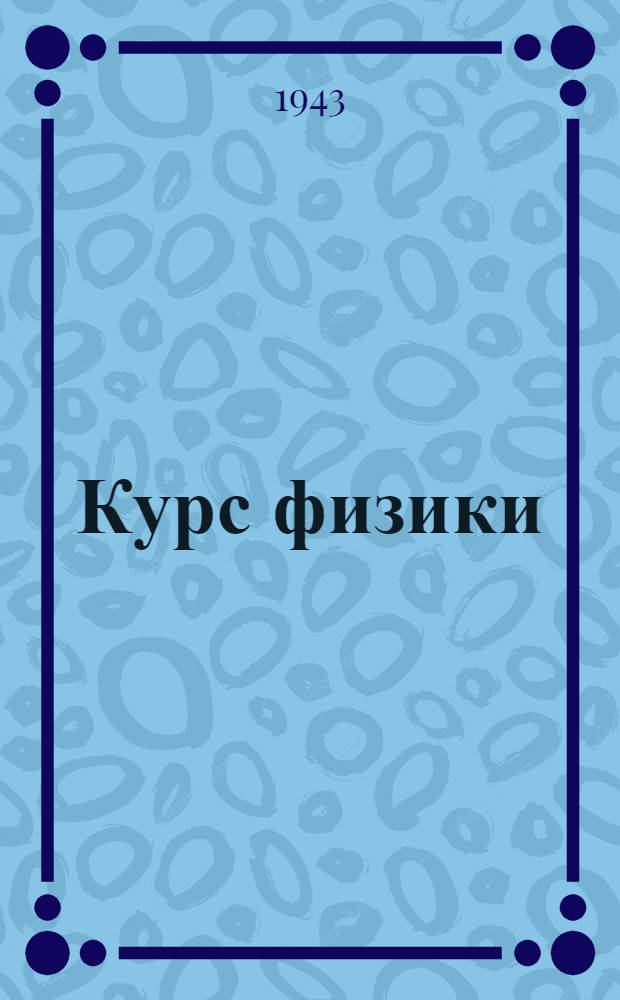 Курс физики : Утв. ВКВШ при СНК СССР в качестве учеб. пособия для пед. ин-тов и ун-тов. Т. I-. Т. 2