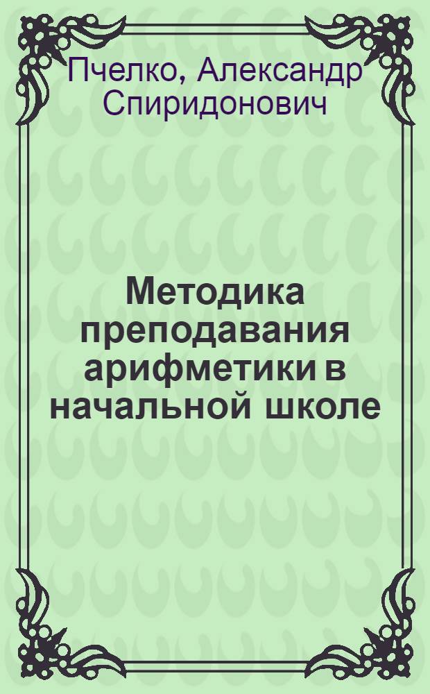 Методика преподавания арифметики в начальной школе : Пособие для учителей : Допущ. НКП РСФСР