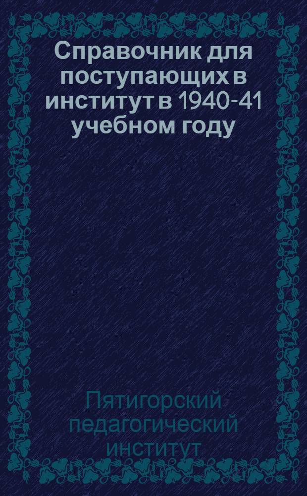 Справочник для поступающих в институт в 1940-41 учебном году