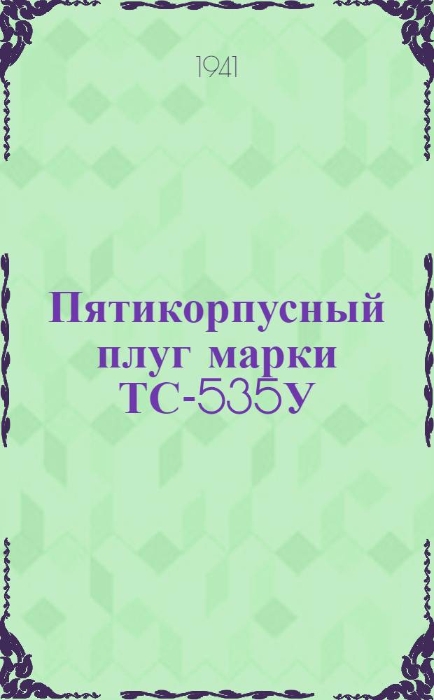Пятикорпусный плуг марки ТС-535У : Руководство по сборке, уходу и применению