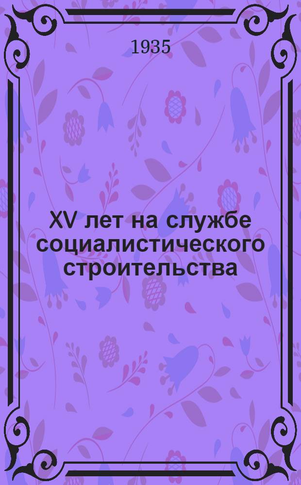 XV лет на службе социалистического строительства : Юбилейный сборник Ин-та Механобр. Т. 1 : Труды Научно-исследовательского сектора