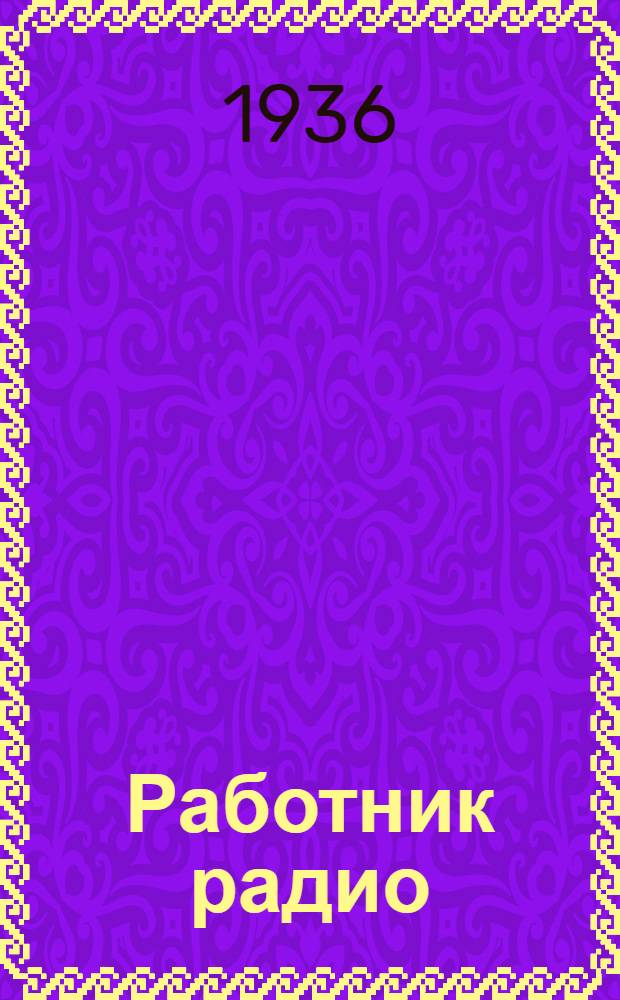Работник радио : Ежемес. журн. : Упр. местного вещания Всесоюз. радиоком при СНК Союза ССР
