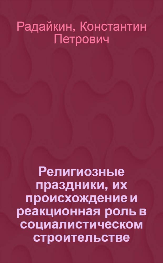 Религиозные праздники, их происхождение и реакционная роль в социалистическом строительстве : (Лекция, прочит. для секретарей парт. и комсом. орг-ций Гор.-Мар. р-на Мар. АССР)