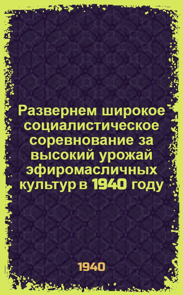 Развернем широкое социалистическое соревнование за высокий урожай эфиромасличных культур в 1940 году