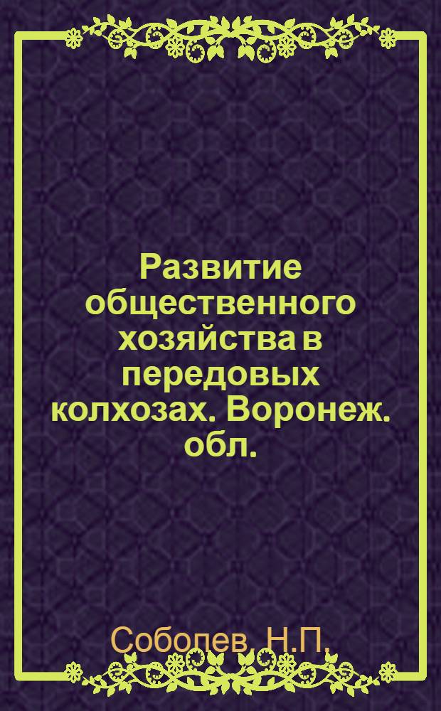 Развитие общественного хозяйства в передовых колхозах. [Воронеж. обл.] : Опыт колхозов - участников Всес. с.-х. выставки