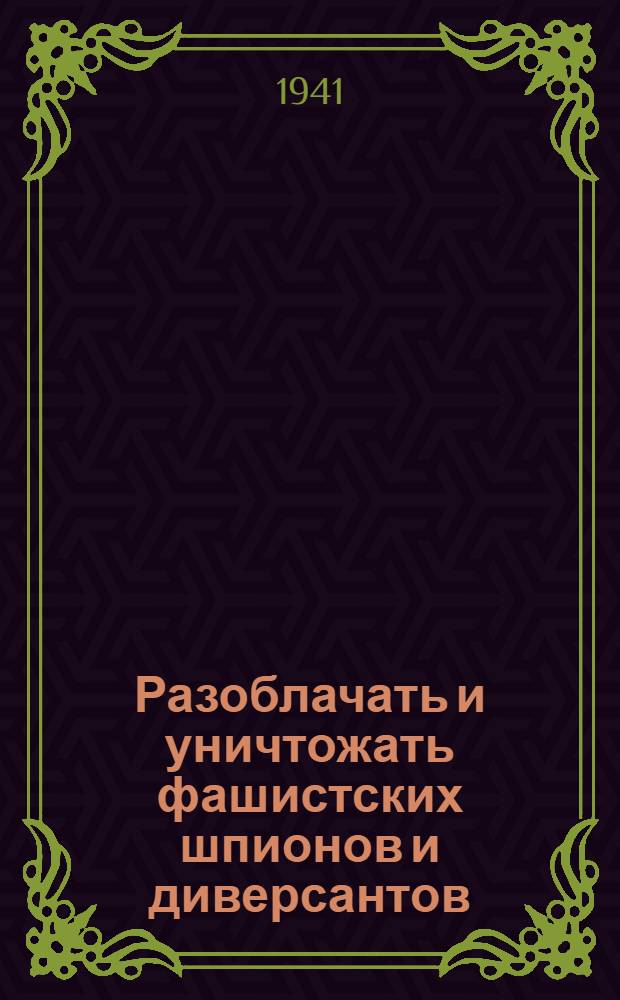 Разоблачать и уничтожать фашистских шпионов и диверсантов : Сб. статей и очерков