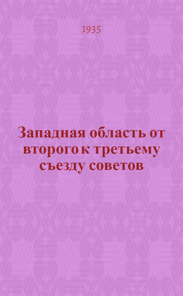 Западная область от второго к третьему съезду советов : (Доклад на III обл. съезде советов 7 янв. 1935 г.)