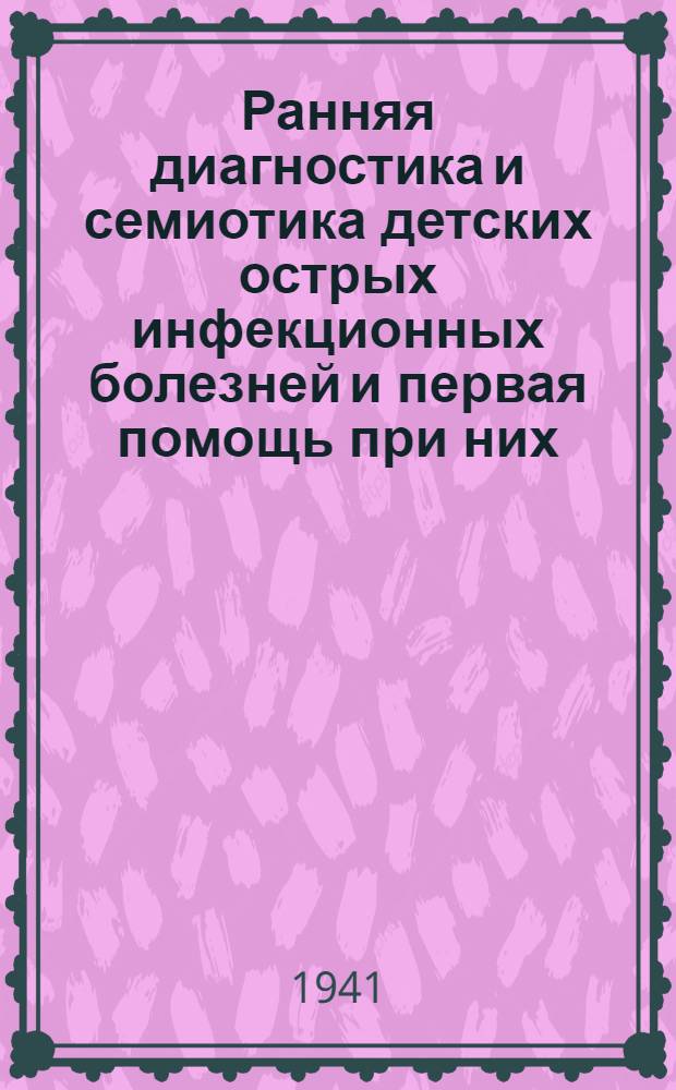 Ранняя диагностика и семиотика детских острых инфекционных болезней и первая помощь при них : Пособие для участкового врача Ч. 1 -. Ч. 1 : Методика клинического исследования инфекционного больного и семиотика инфекционного процесса у детей