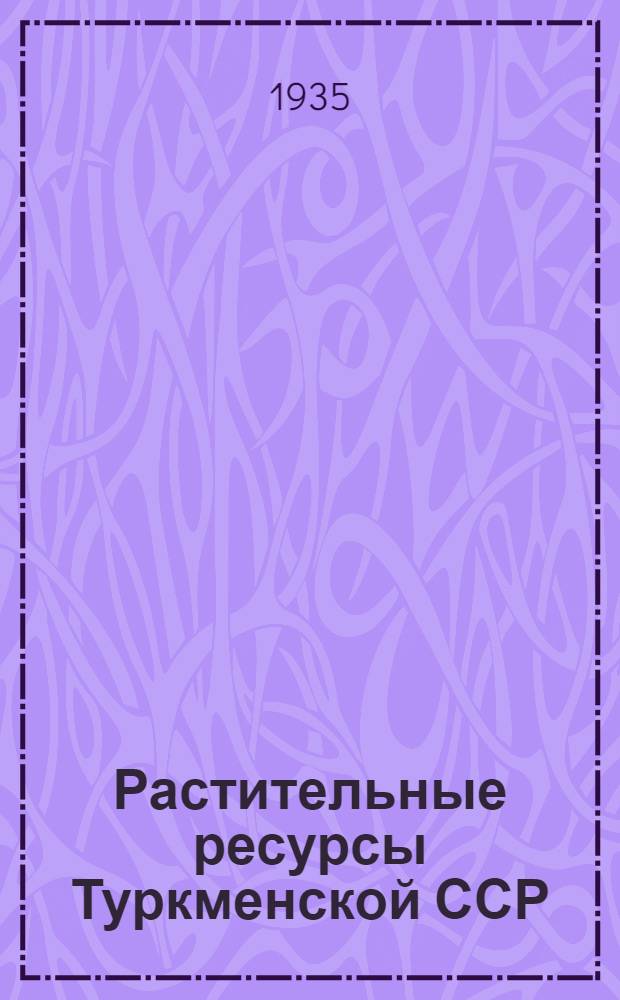 Растительные ресурсы Туркменской ССР : Вып. 1-