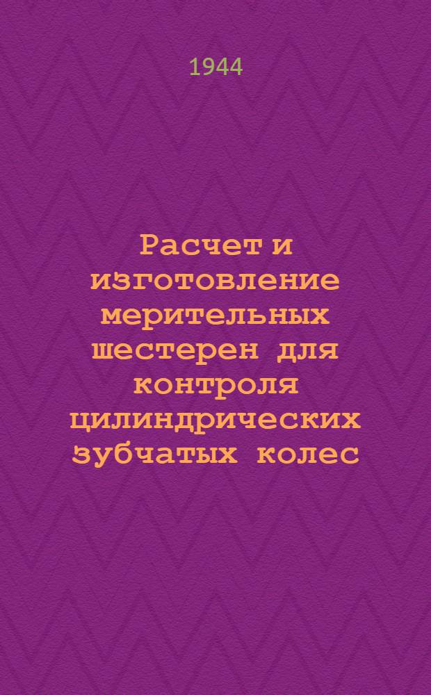 Расчет и изготовление мерительных шестерен для контроля цилиндрических зубчатых колес : 1944