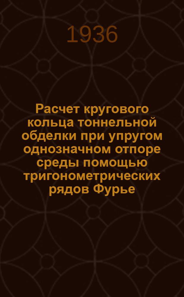 Расчет кругового кольца тоннельной обделки при упругом однозначном отпоре среды помощью тригонометрических рядов Фурье : Руководство для проектирования и производства работ в пределах системы Метростроя