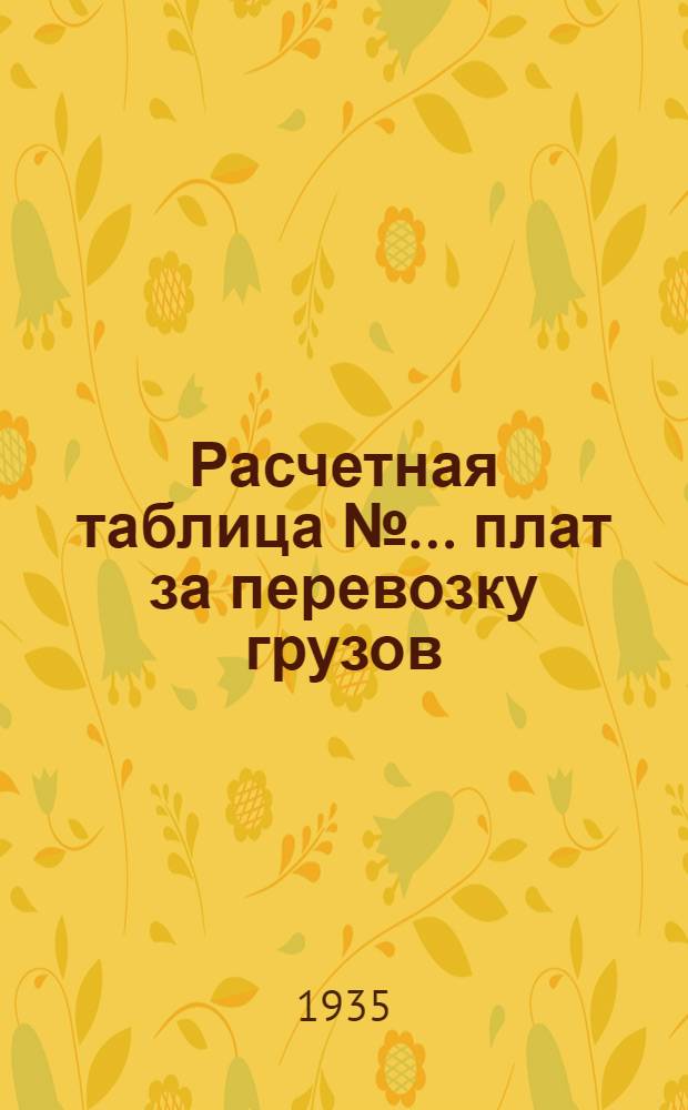 Расчетная таблица № ... плат за перевозку грузов : № 1 -. № 1