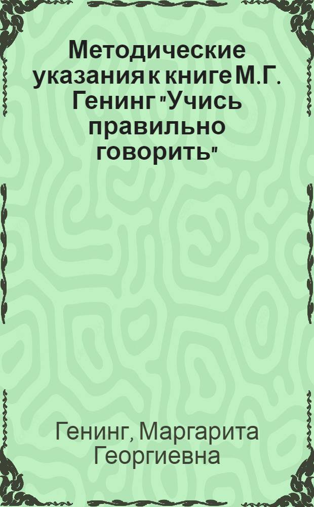 Методические указания к книге М.Г. Генинг "Учись правильно говорить" : Утв. НКП СРФСР