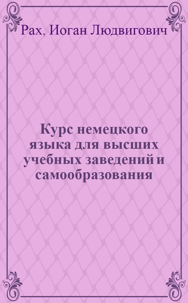 Курс немецкого языка для высших учебных заведений и самообразования : Ч. 1-