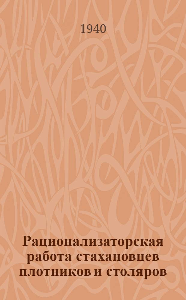 Рационализаторская работа стахановцев плотников и столяров : Сб. статей стахановцев : Подготовлен Ленингр. нормативно-исслед. станцией Главстроя НККХ РСФСР по жилищ. и культурно-бытовому строительству
