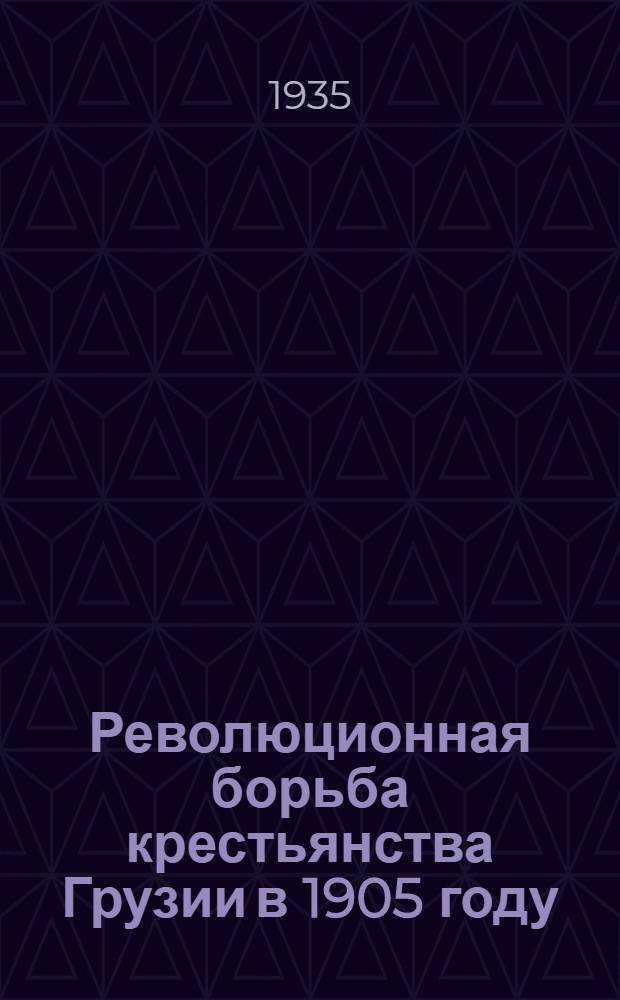 Революционная борьба крестьянства Грузии в 1905 году : Материалы III съезда РСДРП и корреспонденции из большевист. газ. "Вперед" и "Пролетарий"
