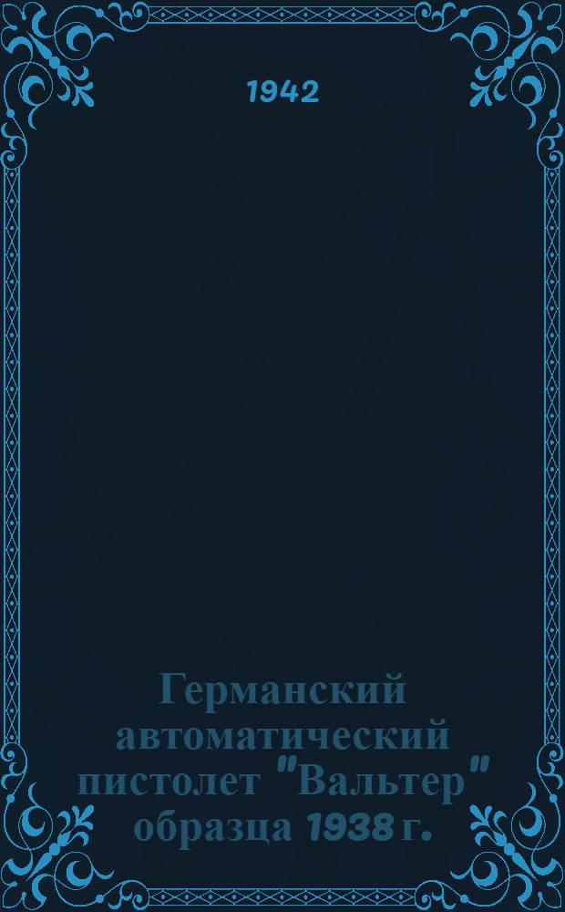 Германский автоматический пистолет "Вальтер" образца 1938 г. : Краткое описание