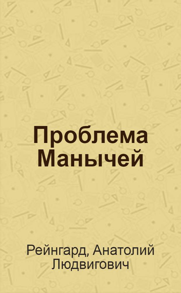 Проблема Манычей : Инж.-геол. условия трассы Манычск. магистрального канала и Темижбекск. узла сооружений