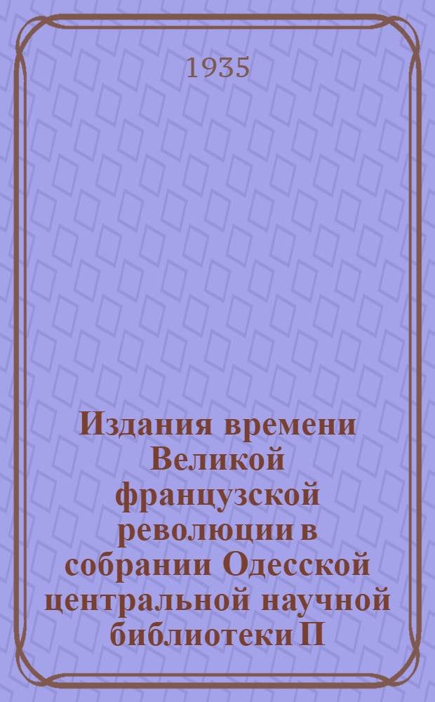 Издания времени Великой французской революции в собрании Одесской центральной научной библиотеки П.Н. Беркова, А.И. Малейна и Р.М. Тонковой : (Представлено акад. А.С. Орловым)