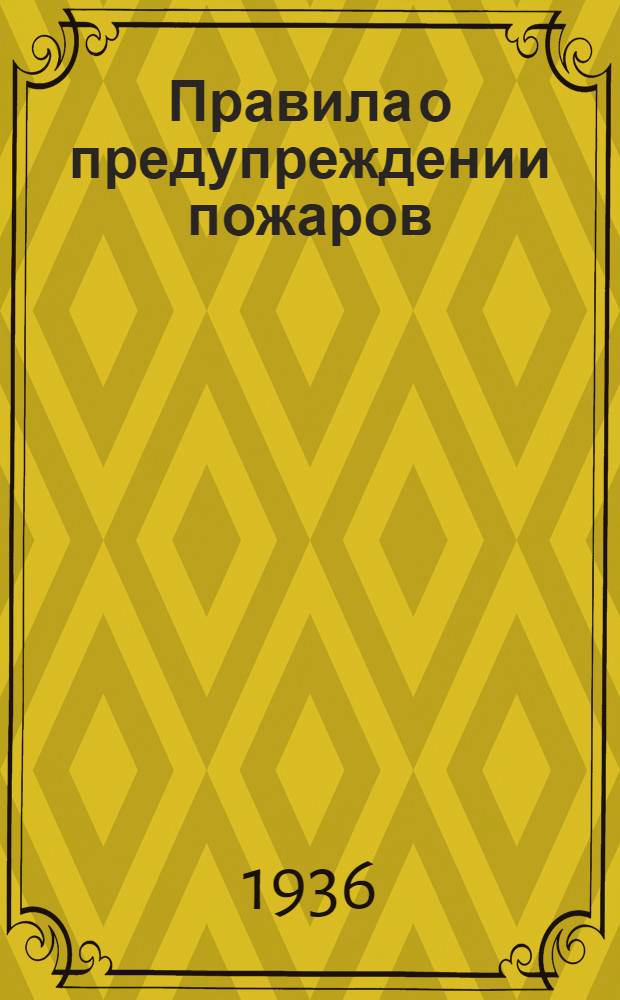 Правила о предупреждении пожаров : Утв. Гор. советом от 9 авг. 1936 г