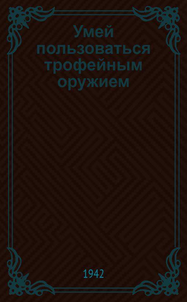 Умей пользоваться трофейным оружием : Вып. 1-. Вып. 1 : Краткое описание: