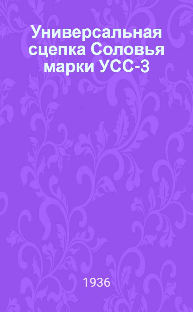 Универсальная сцепка Соловья марки УСС-3 (двойная для свекловичных хозяйств) Первомайского завода в г. Бердянске : Руководства по сборке, уходу и применению