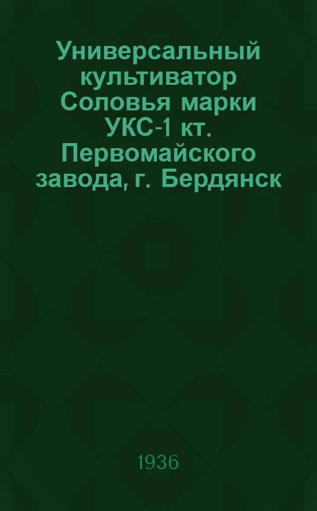 Универсальный культиватор Соловья марки УКС-1 кт. Первомайского завода, г. Бердянск : Руководство по сборке, уходу и применению