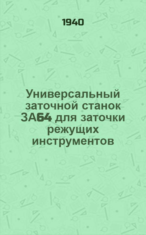 Универсальный заточной станок ЗА64 для заточки режущих инструментов : Описание и руководство по обслуживанию