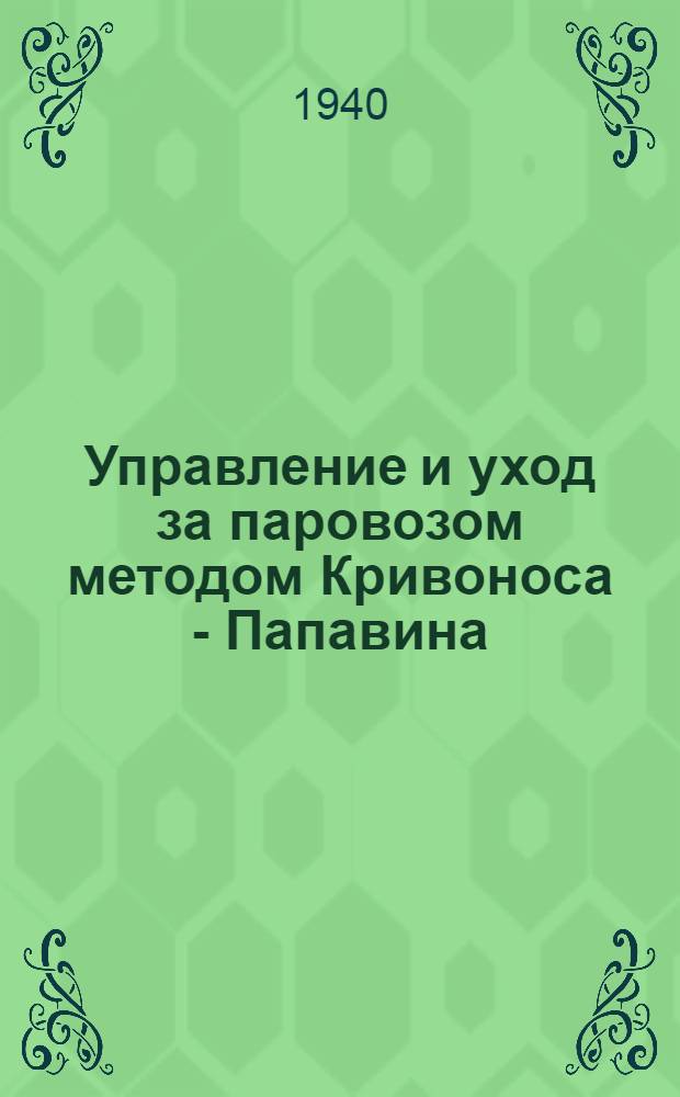 Управление и уход за паровозом методом Кривоноса - Папавина : В честь XX-летнего юбилея Моск. электромехан. ин-та ж.-д. транспорта им. Ф.Э. Дзержинского