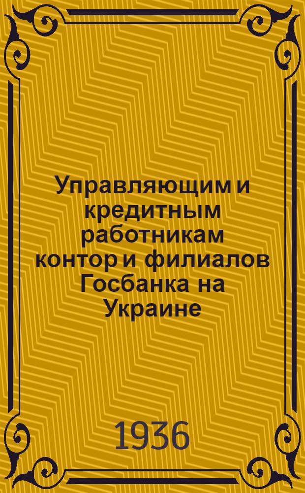 Управляющим и кредитным работникам контор и филиалов Госбанка на Украине : О выполнении мероприятий по улучшению кредитной работы и контроля рублем