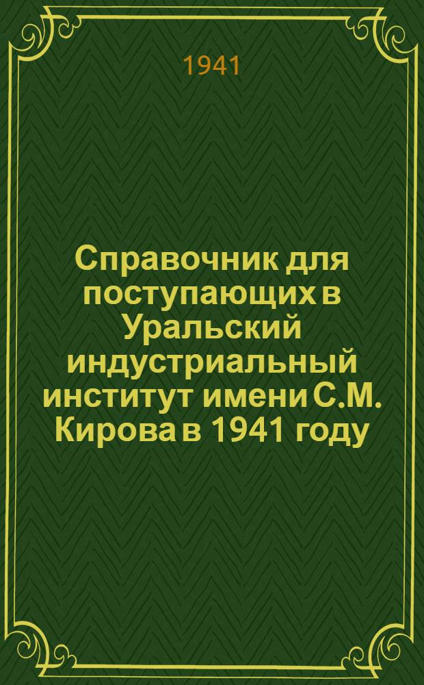 Справочник для поступающих в Уральский индустриальный институт имени С.М. Кирова в 1941 году