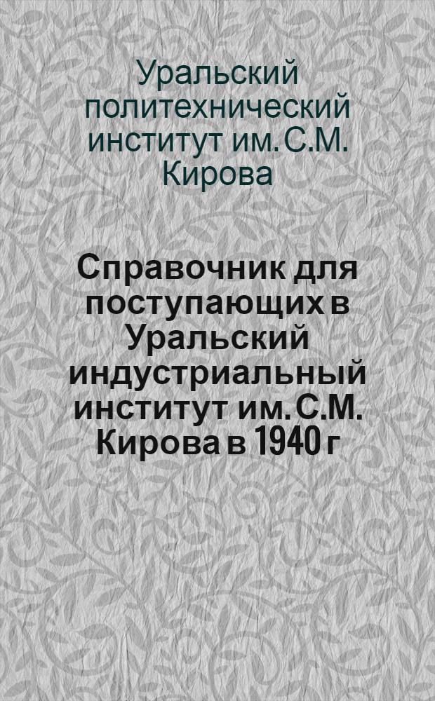 Справочник для поступающих в Уральский индустриальный институт им. С.М. Кирова в 1940 г.